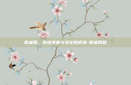 餐桌网，连接美食与文化的桥梁-餐桌网图-第1张图片-欧易官网APP下载