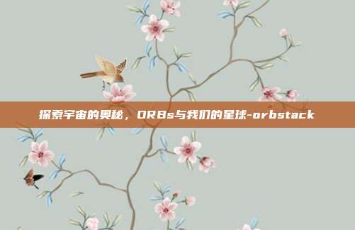 探索宇宙的奥秘,ORBs与我们的星球-orbstack-第1张图片-欧易官网APP下载 探索宇宙的奥秘,ORBs与我们的星球-orbstack-第1张图片-欧易官网APP下载