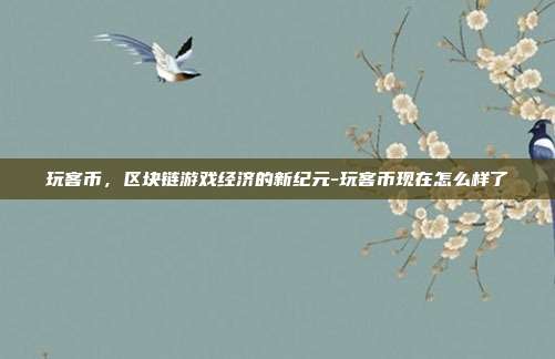 玩客币,区块链游戏经济的新纪元-玩客币现在怎么样了-第1张图片-欧易官网APP下载 玩客币,区块链游戏经济的新纪元-玩客币现在怎么样了-第1张图片-欧易官网APP下载
