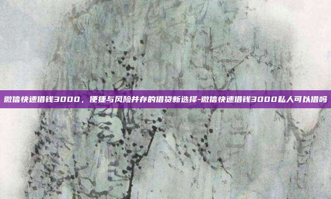 微信快速借钱3000,便捷与风险并存的借贷新选择-微信快速借钱3000私人可以借吗-第1张图片-欧易官网APP下载 微信快速借钱3000,便捷与风险并存的借贷新选择-微信快速借钱3000私人可以借吗-第1张图片-欧易官网APP下载