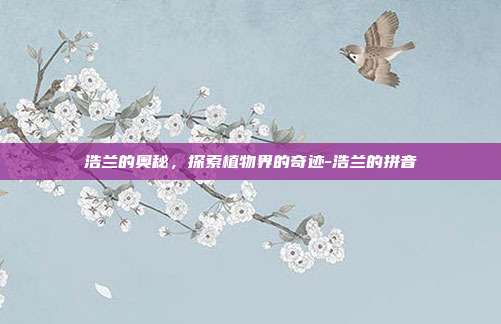 浩兰的奥秘，探索植物界的奇迹-浩兰的拼音-第1张图片-欧易官网APP下载