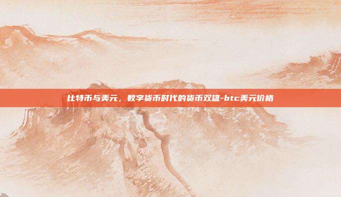 比特币与美元,数字货币时代的货币双雄-btc美元价格-第1张图片-欧易官网APP下载 比特币与美元,数字货币时代的货币双雄-btc美元价格-第1张图片-欧易官网APP下载