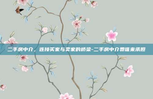 二手房中介,连接买家与卖家的桥梁-二手房中介费谁来承担-第1张图片-欧易官网APP下载 二手房中介,连接买家与卖家的桥梁-二手房中介费谁来承担-第1张图片-欧易官网APP下载
