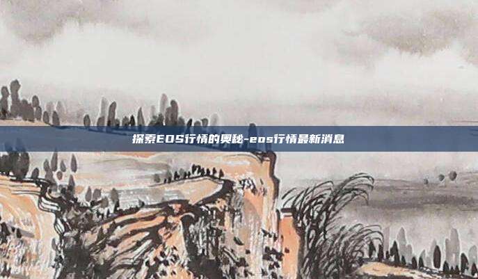 探索EOS行情的奥秘-eos行情最新消息-第1张图片-欧易官网APP下载 探索EOS行情的奥秘-eos行情最新消息-第1张图片-欧易官网APP下载