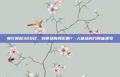 央行投放300亿，对市场有何影响？-人体结构几何体速写-第1张图片-欧易官网APP下载