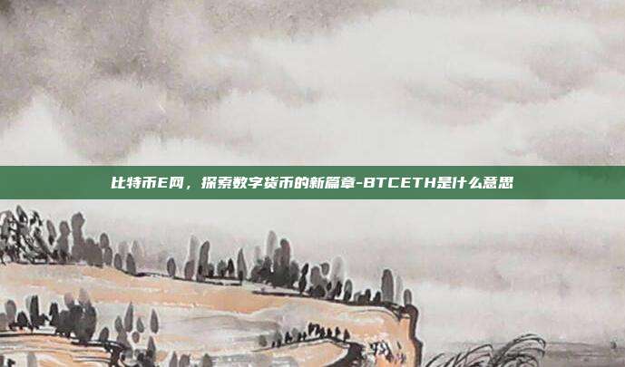 比特币E网,探索数字货币的新篇章-BTCETH是什么意思-第1张图片-欧易官网APP下载 比特币E网,探索数字货币的新篇章-BTCETH是什么意思-第1张图片-欧易官网APP下载