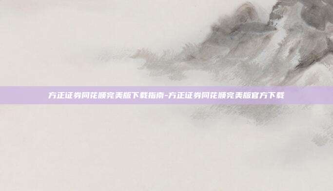 方正证券同花顺完美版下载指南-方正证券同花顺完美版官方下载-第1张图片-欧易官网APP下载