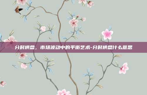 分时横盘，市场波动中的平衡艺术-分时横盘什么意思-第1张图片-欧易官网APP下载