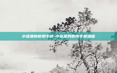 小狐狸的使用手册-小狐狸的使用手册漫画-第1张图片-欧易官网APP下载