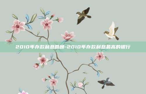 2010年存款利息回顾-2010年存款利息最高的银行-第1张图片-欧易官网APP下载 2010年存款利息回顾-2010年存款利息最高的银行-第1张图片-欧易官网APP下载