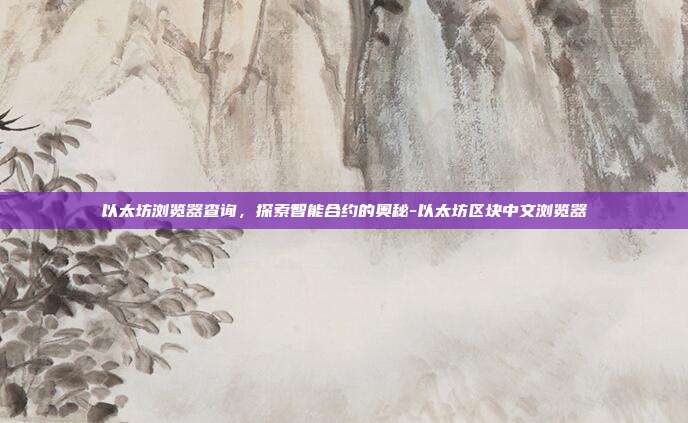 以太坊浏览器查询，探索智能合约的奥秘-以太坊区块中文浏览器-第1张图片-欧易官网APP下载
