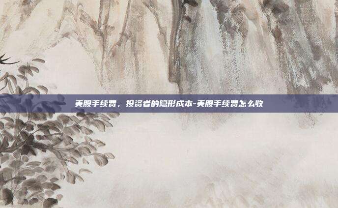 美股手续费,投资者的隐形成本-美股手续费怎么收-第1张图片-欧易官网APP下载 美股手续费,投资者的隐形成本-美股手续费怎么收-第1张图片-欧易官网APP下载
