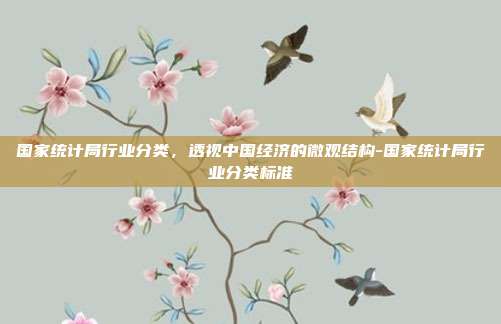 国家统计局行业分类,透视中国经济的微观结构-国家统计局行业分类标准-第1张图片-欧易官网APP下载 国家统计局行业分类,透视中国经济的微观结构-国家统计局行业分类标准-第1张图片-欧易官网APP下载