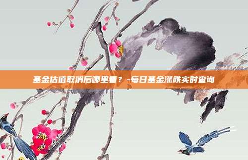 基金估值取消后哪里看?-每日基金涨跌实时查询-第1张图片-欧易官网APP下载 基金估值取消后哪里看?-每日基金涨跌实时查询-第1张图片-欧易官网APP下载