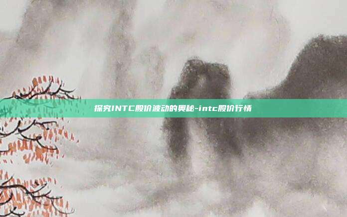 探究INTC股价波动的奥秘-intc股价行情-第1张图片-欧易官网APP下载 探究INTC股价波动的奥秘-intc股价行情-第1张图片-欧易官网APP下载