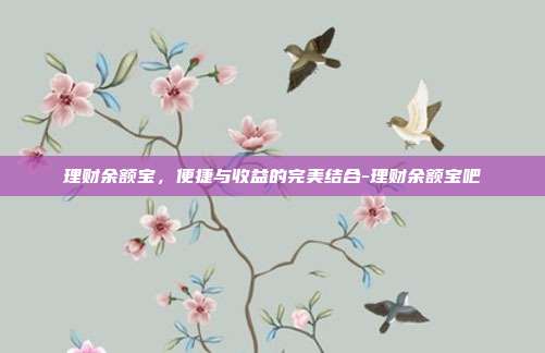理财余额宝,便捷与收益的完美结合-理财余额宝吧-第1张图片-欧易官网APP下载 理财余额宝,便捷与收益的完美结合-理财余额宝吧-第1张图片-欧易官网APP下载
