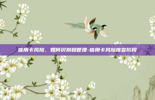 信用卡风险,如何识别和管理-信用卡风险排查阶段-第1张图片-欧易官网APP下载 信用卡风险,如何识别和管理-信用卡风险排查阶段-第1张图片-欧易官网APP下载