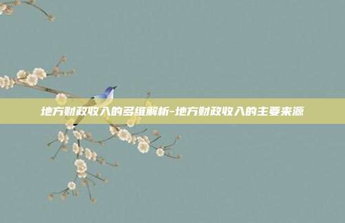 地方财政收入的多维解析-地方财政收入的主要来源-第1张图片-欧易官网APP下载 地方财政收入的多维解析-地方财政收入的主要来源-第1张图片-欧易官网APP下载