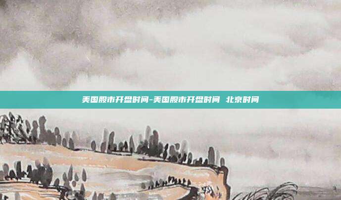 美国股市开盘时间-美国股市开盘时间 北京时间-第1张图片-欧易官网APP下载 美国股市开盘时间-美国股市开盘时间 北京时间-第1张图片-欧易官网APP下载