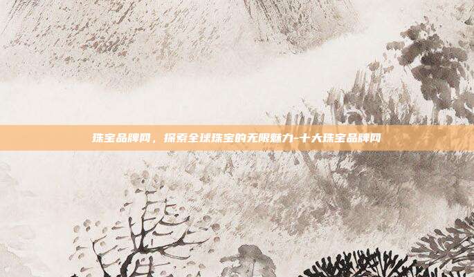 珠宝品牌网，探索全球珠宝的无限魅力-十大珠宝品牌网-第1张图片-欧易官网APP下载