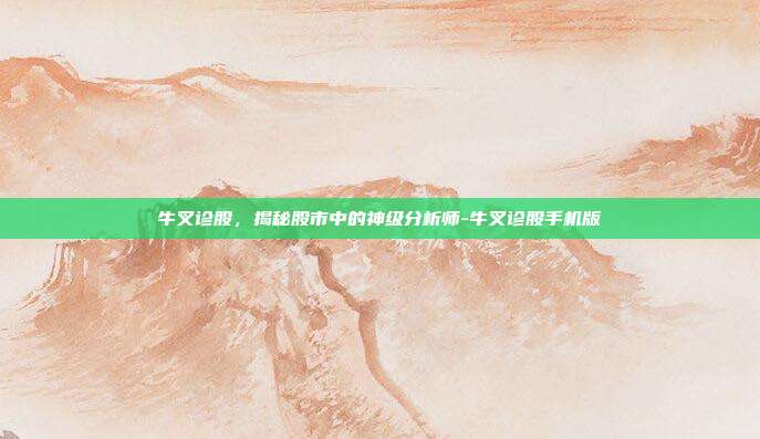 牛叉诊股,揭秘股市中的神级分析师-牛叉诊股手机版-第1张图片-欧易官网APP下载 牛叉诊股,揭秘股市中的神级分析师-牛叉诊股手机版-第1张图片-欧易官网APP下载