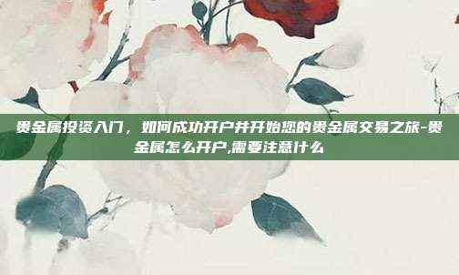 贵金属投资入门,如何成功开户并开始您的贵金属交易之旅-贵金属怎么开户,需要注意什么-第1张图片-欧易官网APP下载 贵金属投资入门,如何成功开户并开始您的贵金属交易之旅-贵金属怎么开户,需要注意什么-第1张图片-欧易官网APP下载