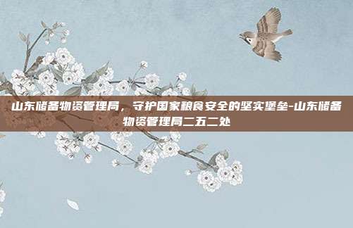 山东储备物资管理局，守护国家粮食安全的坚实堡垒-山东储备物资管理局二五二处-第1张图片-欧易官网APP下载