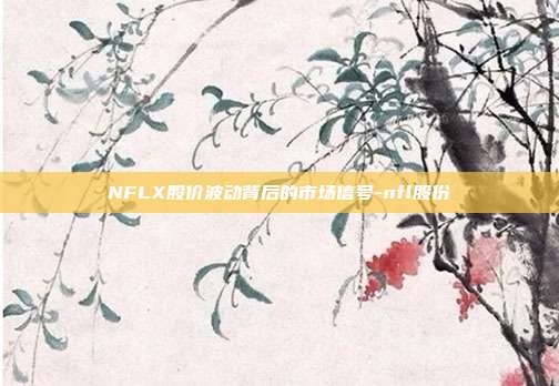 NFLX股价波动背后的市场信号-nfl股份-第1张图片-欧易官网APP下载 NFLX股价波动背后的市场信号-nfl股份-第1张图片-欧易官网APP下载