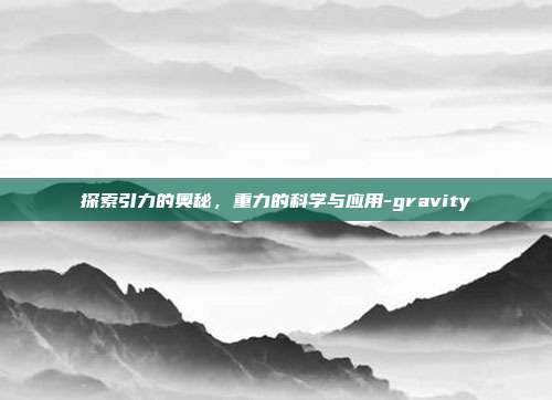 探索引力的奥秘，重力的科学与应用-gravity-第1张图片-欧易官网APP下载