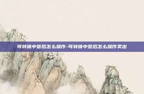 可转债中签后怎么操作-可转债中签后怎么操作卖出-第1张图片-欧易官网APP下载 可转债中签后怎么操作-可转债中签后怎么操作卖出-第1张图片-欧易官网APP下载