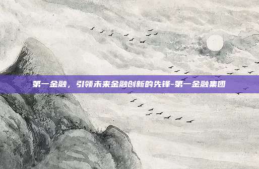 第一金融，引领未来金融创新的先锋-第一金融集团-第1张图片-欧易官网APP下载