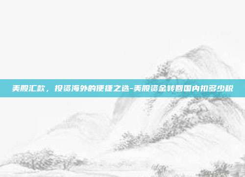 美股汇款,投资海外的便捷之选-美股资金转回国内扣多少税-第1张图片-欧易官网APP下载 美股汇款,投资海外的便捷之选-美股资金转回国内扣多少税-第1张图片-欧易官网APP下载