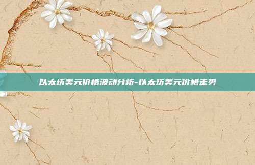 以太坊美元价格波动分析-以太坊美元价格走势-第1张图片-欧易官网APP下载 以太坊美元价格波动分析-以太坊美元价格走势-第1张图片-欧易官网APP下载