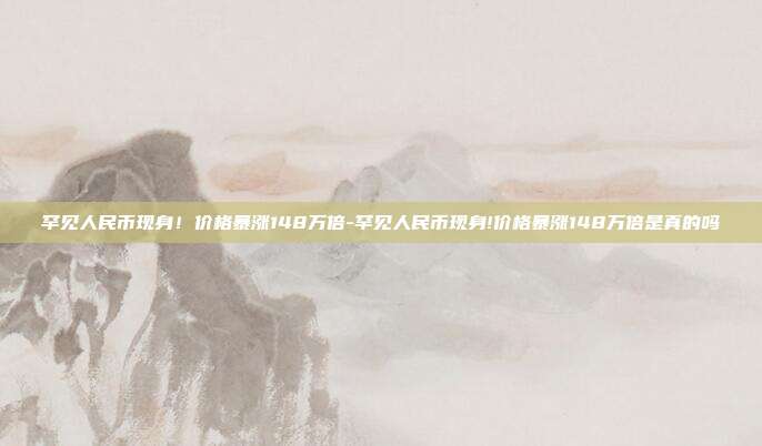 罕见人民币现身!价格暴涨148万倍-罕见人民币现身!价格暴涨148万倍是真的吗-第1张图片-欧易官网APP下载 罕见人民币现身!价格暴涨148万倍-罕见人民币现身!价格暴涨148万倍是真的吗-第1张图片-欧易官网APP下载