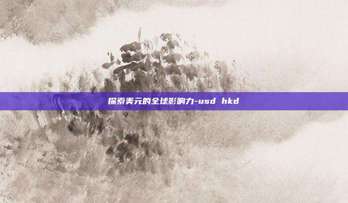 探索美元的全球影响力-usd hkd-第1张图片-欧易官网APP下载 探索美元的全球影响力-usd hkd-第1张图片-欧易官网APP下载