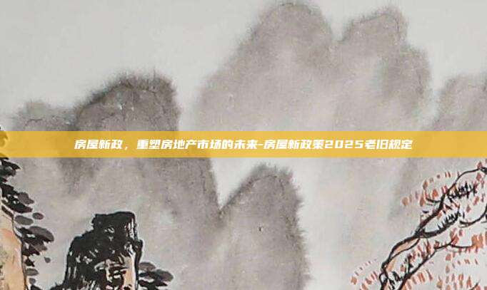 房屋新政,重塑房地产市场的未来-房屋新政策2025老旧规定-第1张图片-欧易官网APP下载 房屋新政,重塑房地产市场的未来-房屋新政策2025老旧规定-第1张图片-欧易官网APP下载