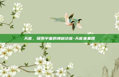 天客,探索宇宙的神秘访客-天客来集团-第1张图片-欧易官网APP下载 天客,探索宇宙的神秘访客-天客来集团-第1张图片-欧易官网APP下载