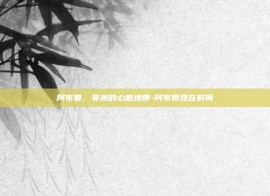 阿布贾,非洲的心脏地带-阿布贾现在时间-第1张图片-欧易官网APP下载 阿布贾,非洲的心脏地带-阿布贾现在时间-第1张图片-欧易官网APP下载