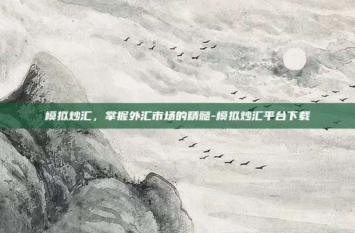模拟炒汇,掌握外汇市场的精髓-模拟炒汇平台下载-第1张图片-欧易官网APP下载 模拟炒汇,掌握外汇市场的精髓-模拟炒汇平台下载-第1张图片-欧易官网APP下载