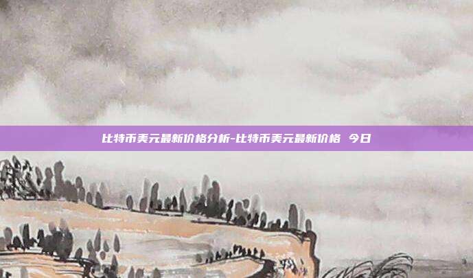 比特币美元最新价格分析-比特币美元最新价格 今日-第1张图片-欧易官网APP下载 比特币美元最新价格分析-比特币美元最新价格 今日-第1张图片-欧易官网APP下载