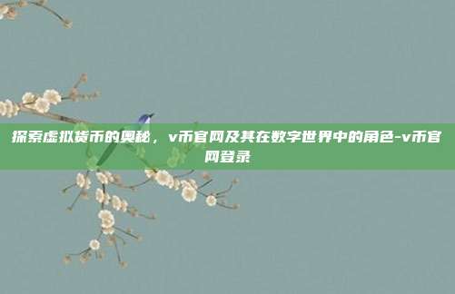 探索虚拟货币的奥秘,v币官网及其在数字世界中的角色-v币官网登录-第1张图片-欧易官网APP下载 探索虚拟货币的奥秘,v币官网及其在数字世界中的角色-v币官网登录-第1张图片-欧易官网APP下载