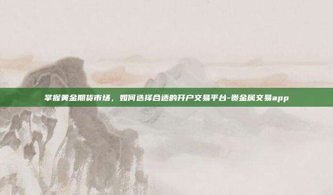 掌握黄金期货市场,如何选择合适的开户交易平台-贵金属交易app-第1张图片-欧易官网APP下载 掌握黄金期货市场,如何选择合适的开户交易平台-贵金属交易app-第1张图片-欧易官网APP下载