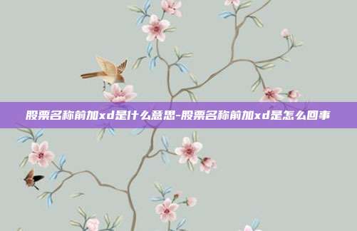 股票名称前加xd是什么意思-股票名称前加xd是怎么回事-第1张图片-欧易官网APP下载 股票名称前加xd是什么意思-股票名称前加xd是怎么回事-第1张图片-欧易官网APP下载