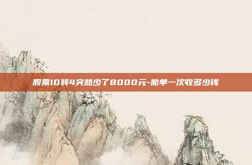股票10转4突然少了8000元-撤单一次收多少钱-第1张图片-欧易官网APP下载 股票10转4突然少了8000元-撤单一次收多少钱-第1张图片-欧易官网APP下载