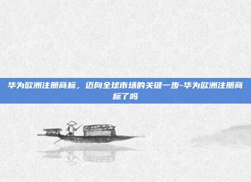华为欧洲注册商标,迈向全球市场的关键一步-华为欧洲注册商标了吗-第1张图片-欧易官网APP下载 华为欧洲注册商标,迈向全球市场的关键一步-华为欧洲注册商标了吗-第1张图片-欧易官网APP下载