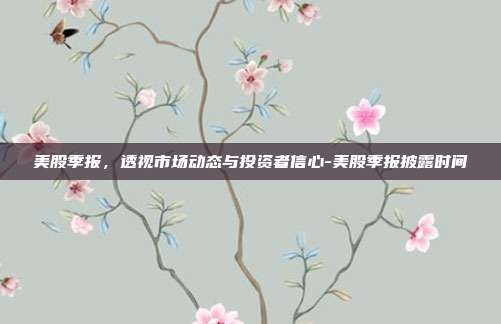 美股季报,透视市场动态与投资者信心-美股季报披露时间-第1张图片-欧易官网APP下载 美股季报,透视市场动态与投资者信心-美股季报披露时间-第1张图片-欧易官网APP下载