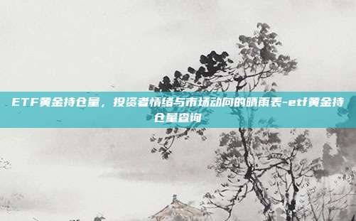 ETF黄金持仓量,投资者情绪与市场动向的晴雨表-etf黄金持仓量查询-第1张图片-欧易官网APP下载 ETF黄金持仓量,投资者情绪与市场动向的晴雨表-etf黄金持仓量查询-第1张图片-欧易官网APP下载
