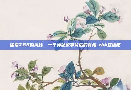 探索ZBB的奥秘,一个神秘数字背后的真相-zbb直播吧-第1张图片-欧易官网APP下载 探索ZBB的奥秘,一个神秘数字背后的真相-zbb直播吧-第1张图片-欧易官网APP下载