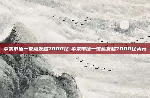 苹果市值一夜蒸发超7000亿-苹果市值一夜蒸发超7000亿美元-第1张图片-欧易官网APP下载 苹果市值一夜蒸发超7000亿-苹果市值一夜蒸发超7000亿美元-第1张图片-欧易官网APP下载