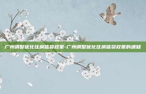 广州调整优化住房信贷政策-广州调整优化住房信贷政策的通知-第1张图片-欧易官网APP下载 广州调整优化住房信贷政策-广州调整优化住房信贷政策的通知-第1张图片-欧易官网APP下载